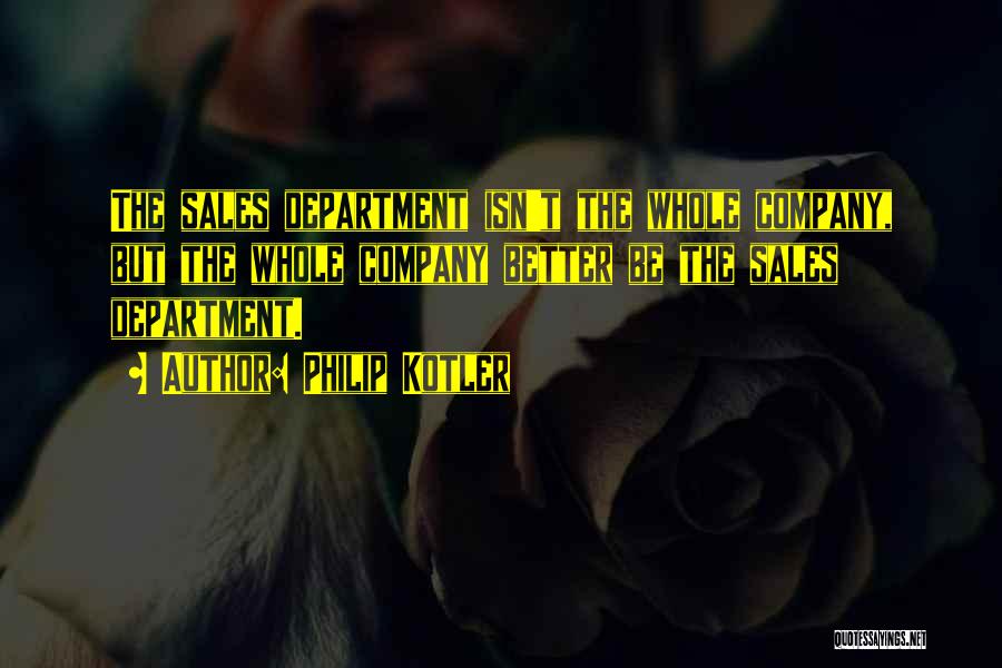 Philip Kotler Quotes: The Sales Department Isn't The Whole Company, But The Whole Company Better Be The Sales Department.