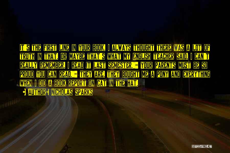 Nicholas Sparks Quotes: It's The First Line In Your Book. I Always Thought There Was A Lot Of Truth In That. Or Maybe