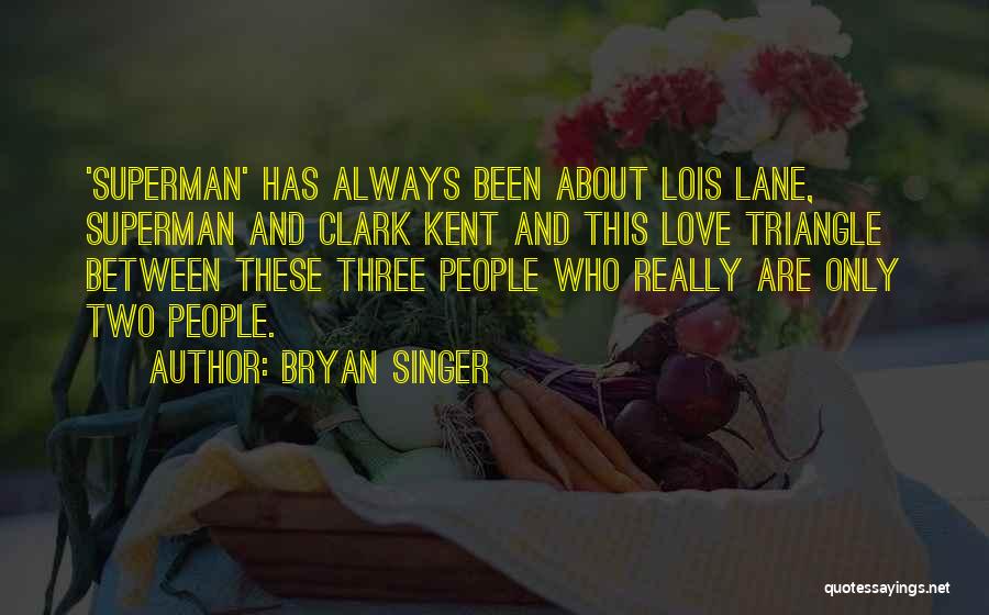 Bryan Singer Quotes: 'superman' Has Always Been About Lois Lane, Superman And Clark Kent And This Love Triangle Between These Three People Who