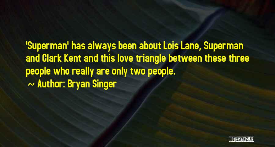 Bryan Singer Quotes: 'superman' Has Always Been About Lois Lane, Superman And Clark Kent And This Love Triangle Between These Three People Who