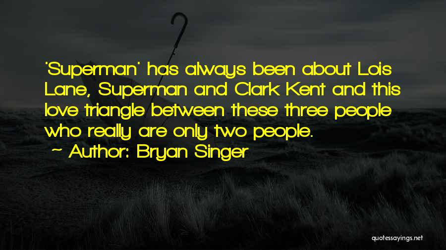 Bryan Singer Quotes: 'superman' Has Always Been About Lois Lane, Superman And Clark Kent And This Love Triangle Between These Three People Who