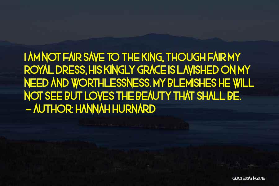 Hannah Hurnard Quotes: I Am Not Fair Save To The King, Though Fair My Royal Dress, His Kingly Grace Is Lavished On My