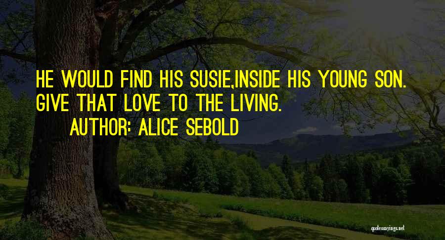 Alice Sebold Quotes: He Would Find His Susie,inside His Young Son. Give That Love To The Living.