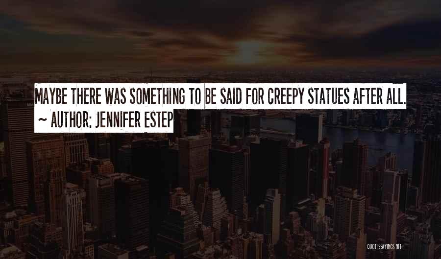 Jennifer Estep Quotes: Maybe There Was Something To Be Said For Creepy Statues After All.