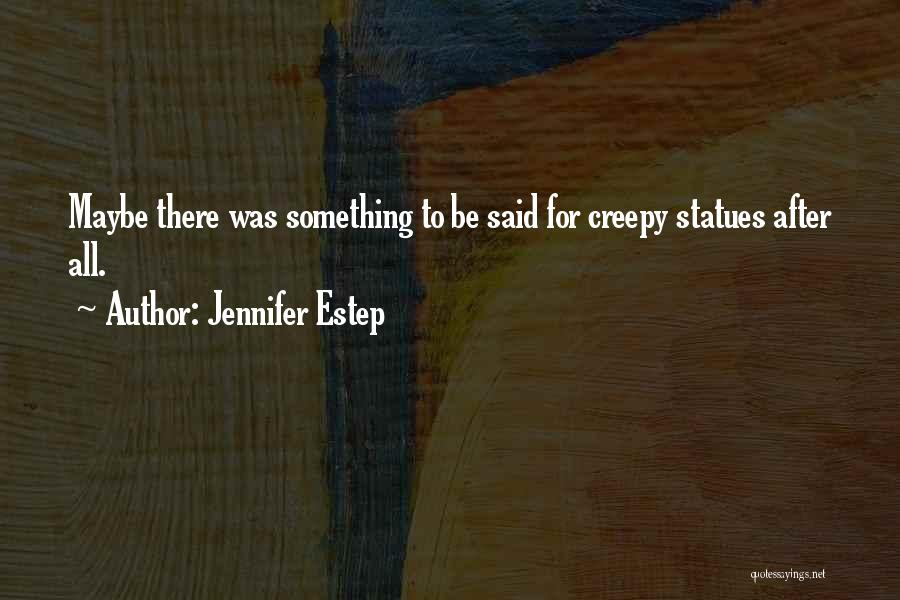 Jennifer Estep Quotes: Maybe There Was Something To Be Said For Creepy Statues After All.