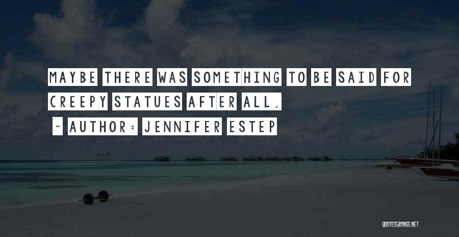 Jennifer Estep Quotes: Maybe There Was Something To Be Said For Creepy Statues After All.