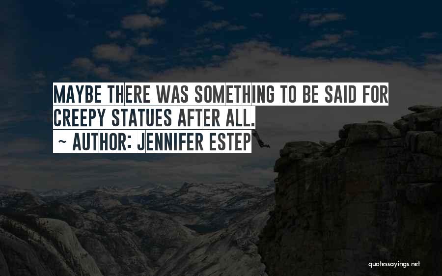 Jennifer Estep Quotes: Maybe There Was Something To Be Said For Creepy Statues After All.