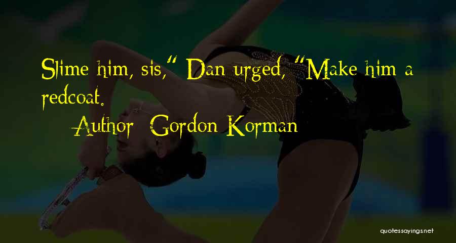 Gordon Korman Quotes: Slime Him, Sis, Dan Urged, Make Him A Redcoat.