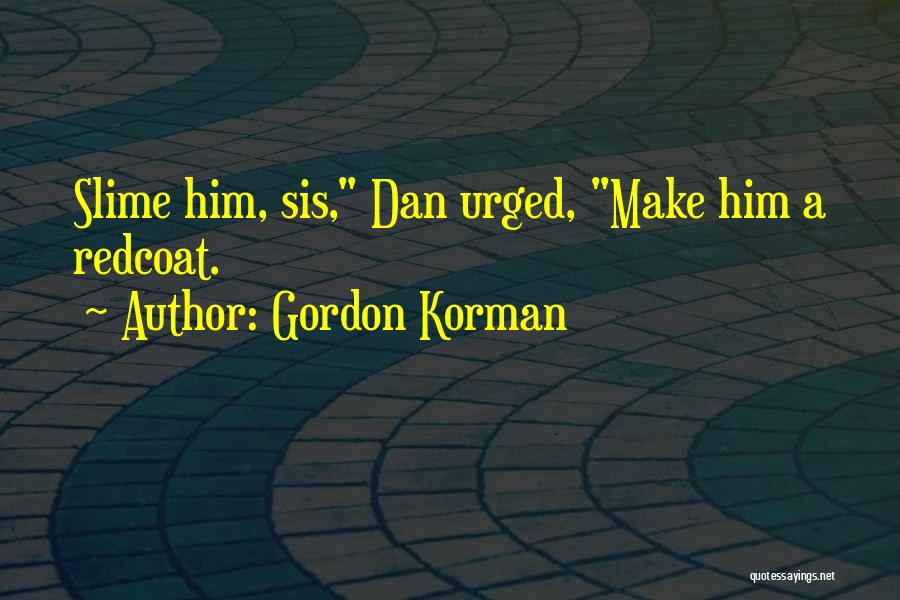 Gordon Korman Quotes: Slime Him, Sis, Dan Urged, Make Him A Redcoat.