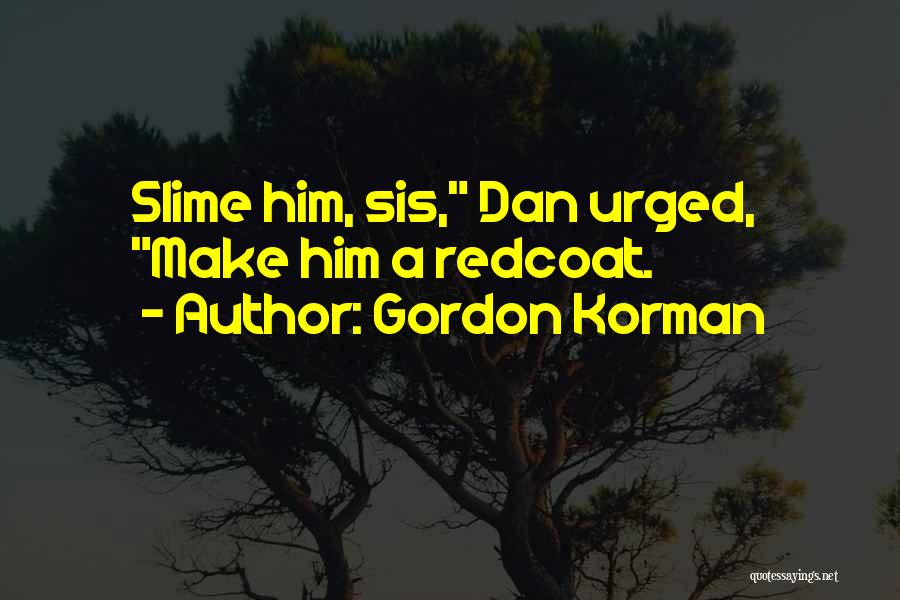 Gordon Korman Quotes: Slime Him, Sis, Dan Urged, Make Him A Redcoat.