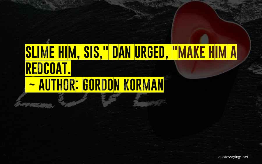 Gordon Korman Quotes: Slime Him, Sis, Dan Urged, Make Him A Redcoat.