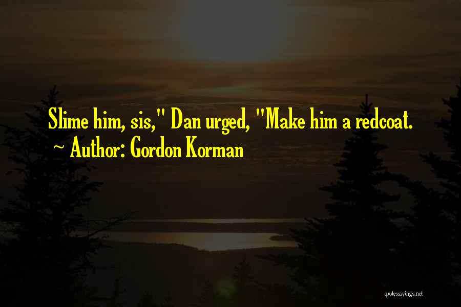 Gordon Korman Quotes: Slime Him, Sis, Dan Urged, Make Him A Redcoat.