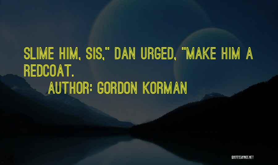 Gordon Korman Quotes: Slime Him, Sis, Dan Urged, Make Him A Redcoat.