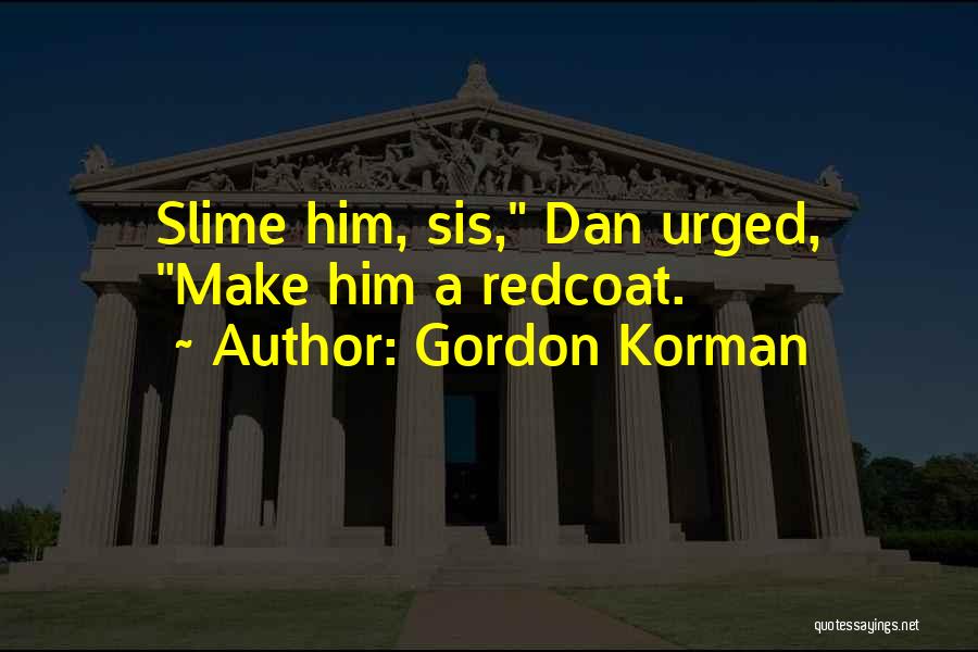 Gordon Korman Quotes: Slime Him, Sis, Dan Urged, Make Him A Redcoat.