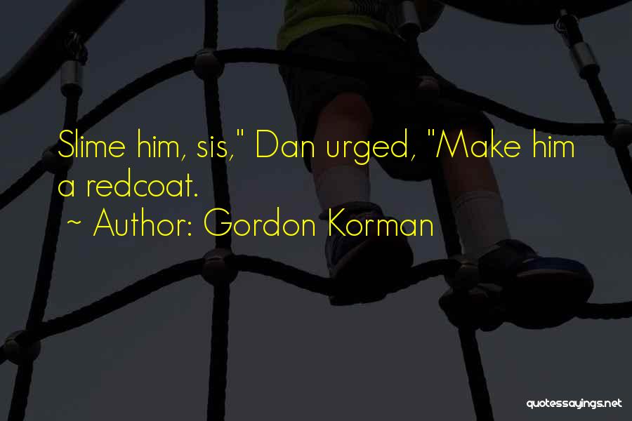 Gordon Korman Quotes: Slime Him, Sis, Dan Urged, Make Him A Redcoat.