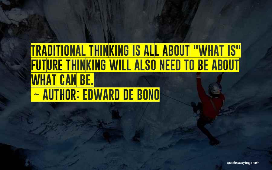 Edward De Bono Quotes: Traditional Thinking Is All About What Is Future Thinking Will Also Need To Be About What Can Be.