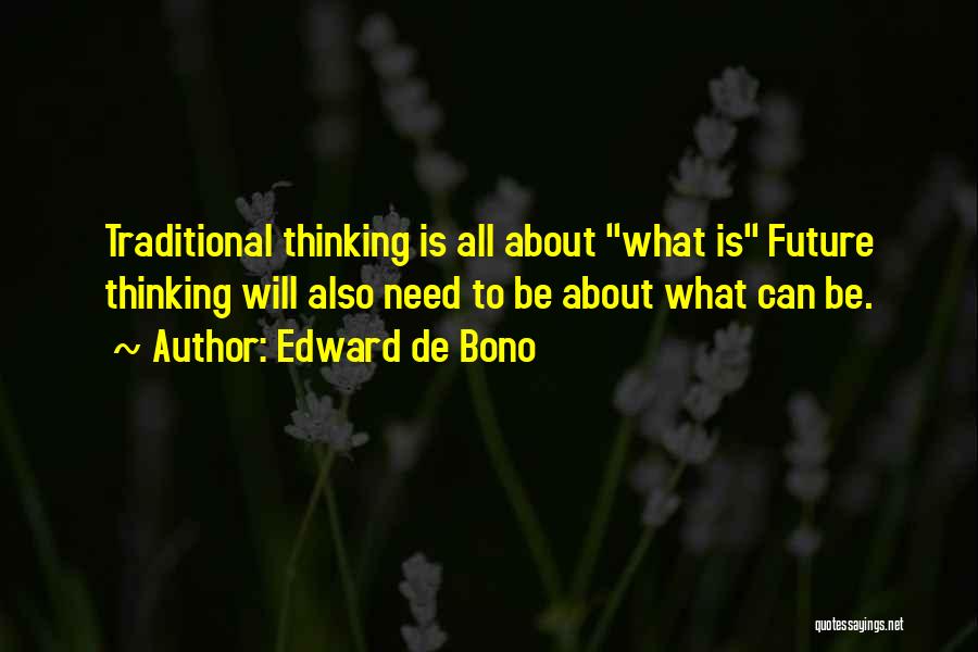 Edward De Bono Quotes: Traditional Thinking Is All About What Is Future Thinking Will Also Need To Be About What Can Be.