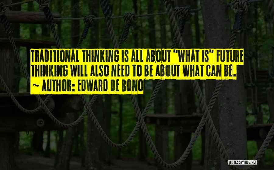 Edward De Bono Quotes: Traditional Thinking Is All About What Is Future Thinking Will Also Need To Be About What Can Be.