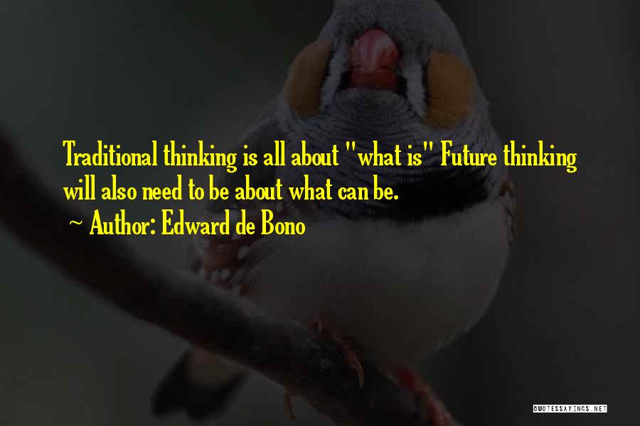 Edward De Bono Quotes: Traditional Thinking Is All About What Is Future Thinking Will Also Need To Be About What Can Be.