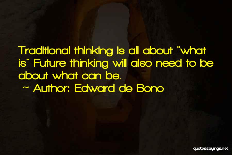 Edward De Bono Quotes: Traditional Thinking Is All About What Is Future Thinking Will Also Need To Be About What Can Be.