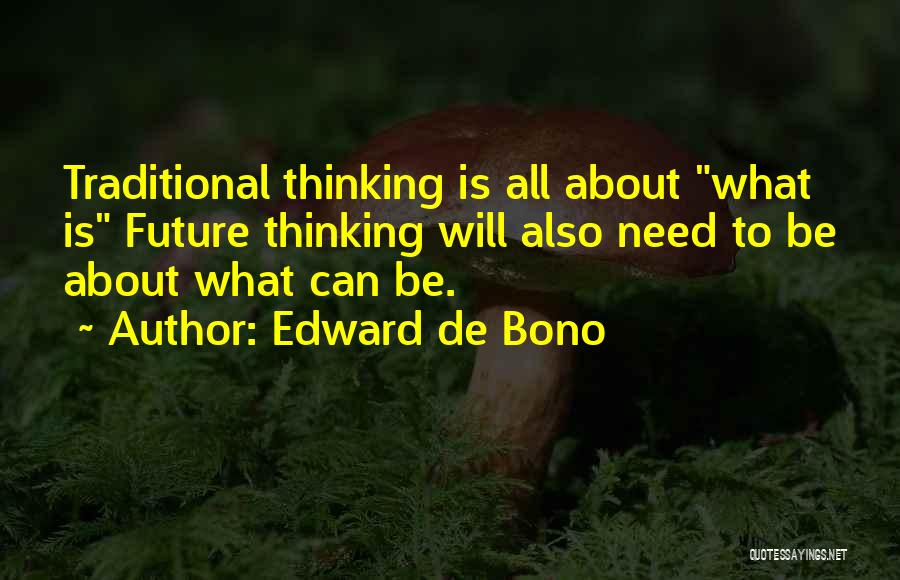 Edward De Bono Quotes: Traditional Thinking Is All About What Is Future Thinking Will Also Need To Be About What Can Be.