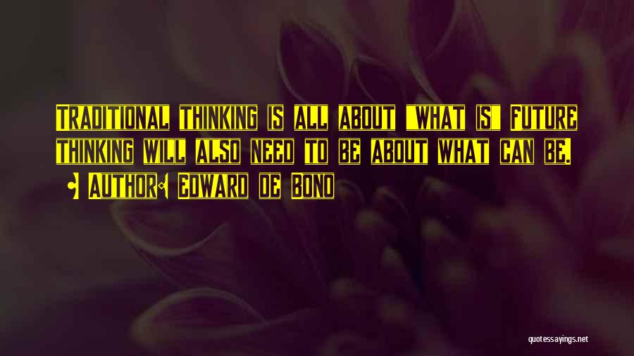 Edward De Bono Quotes: Traditional Thinking Is All About What Is Future Thinking Will Also Need To Be About What Can Be.