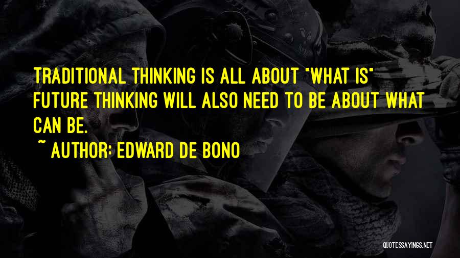 Edward De Bono Quotes: Traditional Thinking Is All About What Is Future Thinking Will Also Need To Be About What Can Be.