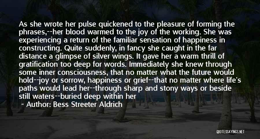 Bess Streeter Aldrich Quotes: As She Wrote Her Pulse Quickened To The Pleasure Of Forming The Phrases,--her Blood Warmed To The Joy Of The