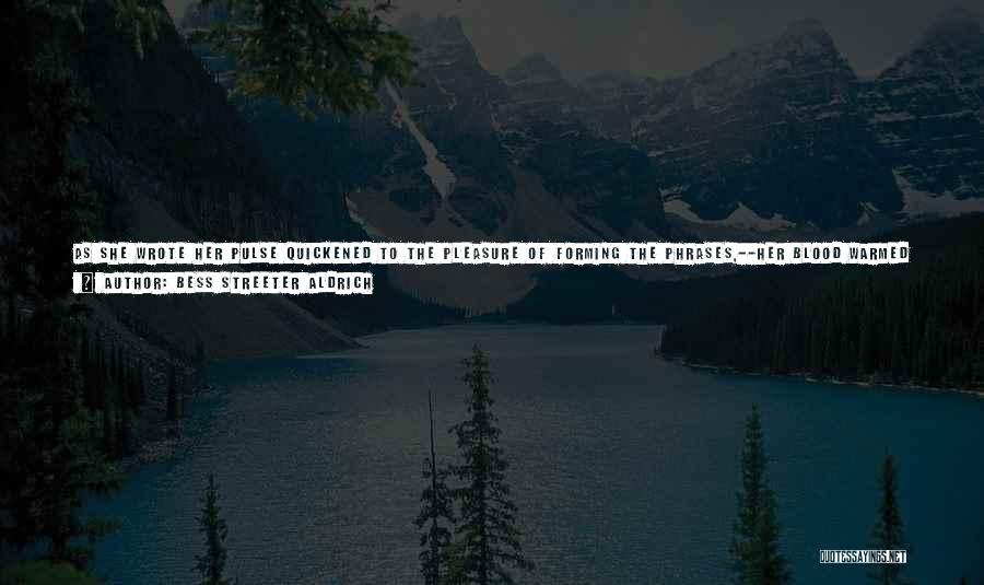 Bess Streeter Aldrich Quotes: As She Wrote Her Pulse Quickened To The Pleasure Of Forming The Phrases,--her Blood Warmed To The Joy Of The