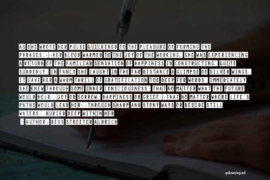 Bess Streeter Aldrich Quotes: As She Wrote Her Pulse Quickened To The Pleasure Of Forming The Phrases,--her Blood Warmed To The Joy Of The