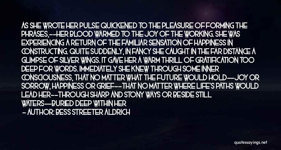 Bess Streeter Aldrich Quotes: As She Wrote Her Pulse Quickened To The Pleasure Of Forming The Phrases,--her Blood Warmed To The Joy Of The