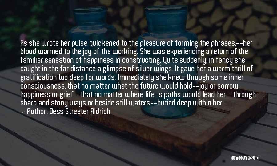 Bess Streeter Aldrich Quotes: As She Wrote Her Pulse Quickened To The Pleasure Of Forming The Phrases,--her Blood Warmed To The Joy Of The