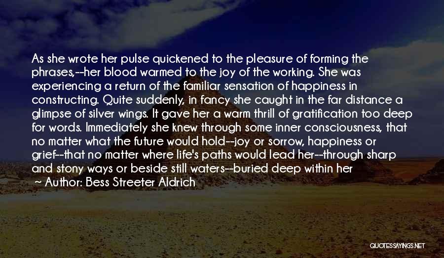 Bess Streeter Aldrich Quotes: As She Wrote Her Pulse Quickened To The Pleasure Of Forming The Phrases,--her Blood Warmed To The Joy Of The