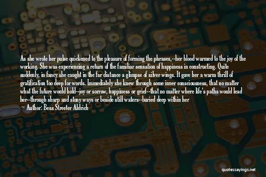 Bess Streeter Aldrich Quotes: As She Wrote Her Pulse Quickened To The Pleasure Of Forming The Phrases,--her Blood Warmed To The Joy Of The