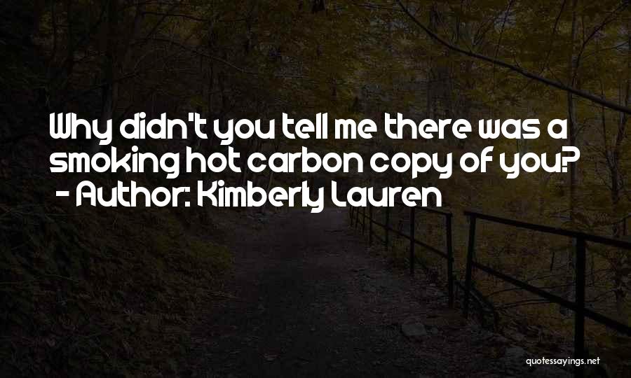 Kimberly Lauren Quotes: Why Didn't You Tell Me There Was A Smoking Hot Carbon Copy Of You?