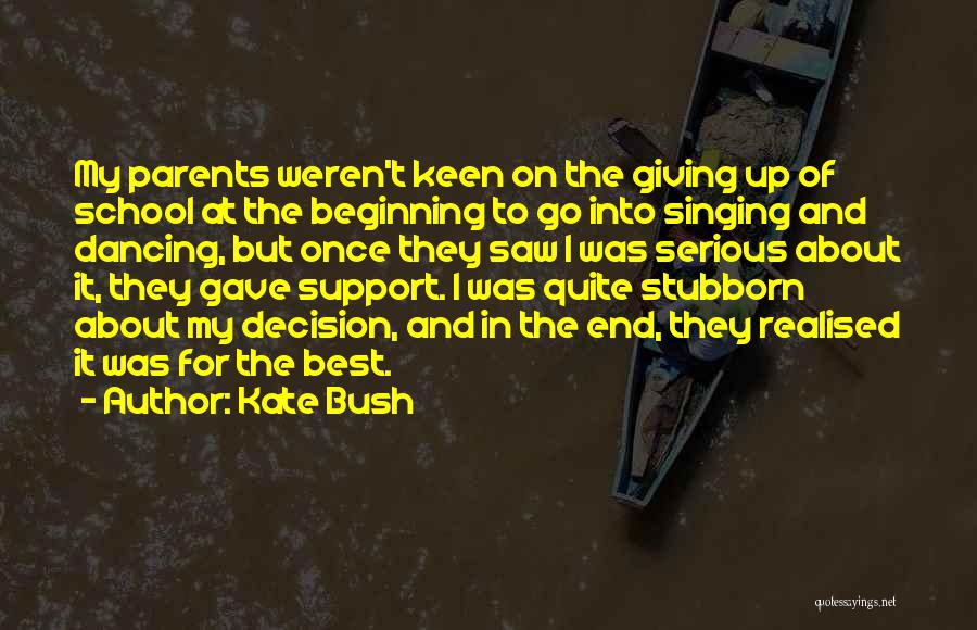 Kate Bush Quotes: My Parents Weren't Keen On The Giving Up Of School At The Beginning To Go Into Singing And Dancing, But