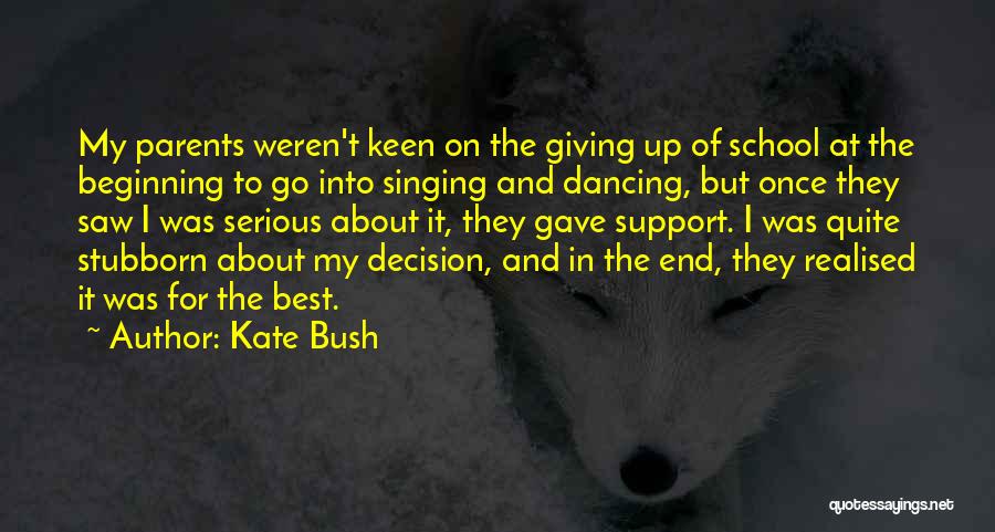 Kate Bush Quotes: My Parents Weren't Keen On The Giving Up Of School At The Beginning To Go Into Singing And Dancing, But