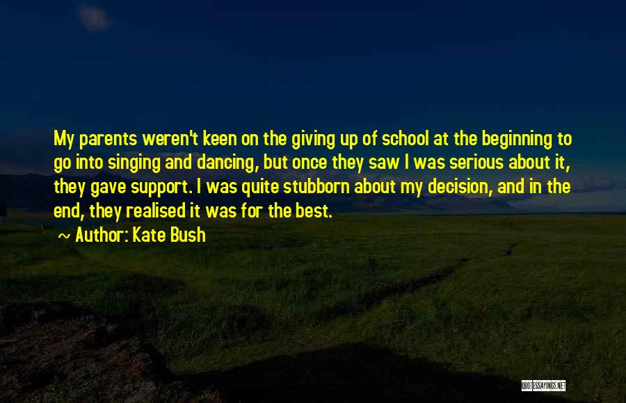Kate Bush Quotes: My Parents Weren't Keen On The Giving Up Of School At The Beginning To Go Into Singing And Dancing, But