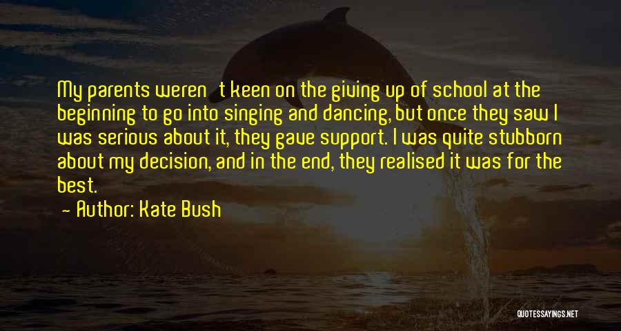 Kate Bush Quotes: My Parents Weren't Keen On The Giving Up Of School At The Beginning To Go Into Singing And Dancing, But