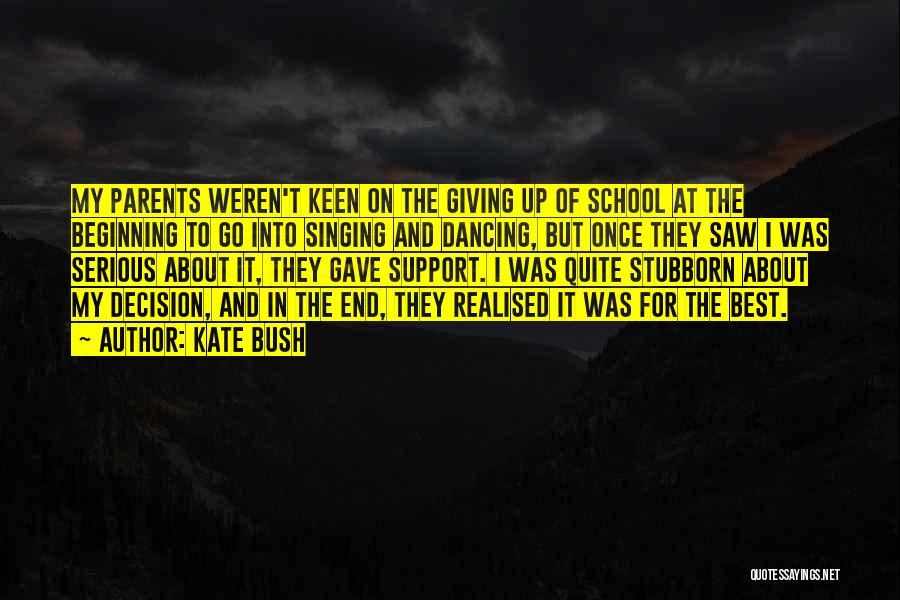 Kate Bush Quotes: My Parents Weren't Keen On The Giving Up Of School At The Beginning To Go Into Singing And Dancing, But