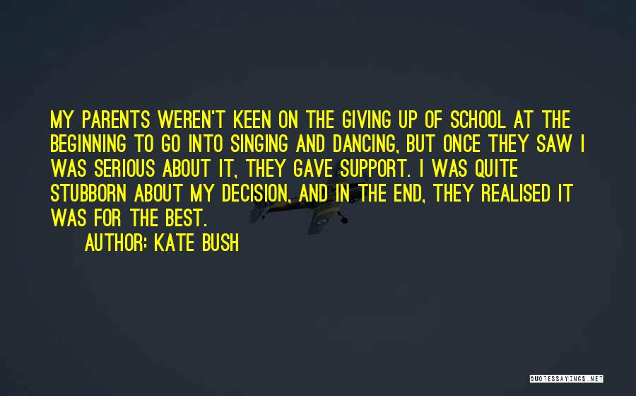 Kate Bush Quotes: My Parents Weren't Keen On The Giving Up Of School At The Beginning To Go Into Singing And Dancing, But