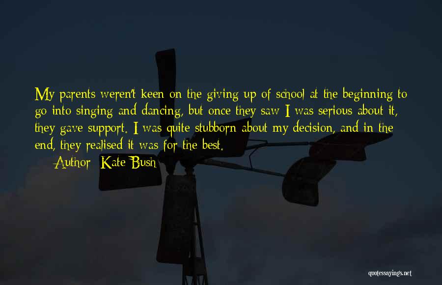 Kate Bush Quotes: My Parents Weren't Keen On The Giving Up Of School At The Beginning To Go Into Singing And Dancing, But