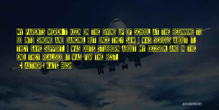 Kate Bush Quotes: My Parents Weren't Keen On The Giving Up Of School At The Beginning To Go Into Singing And Dancing, But