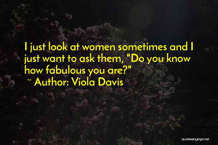 Viola Davis Quotes: I Just Look At Women Sometimes And I Just Want To Ask Them, Do You Know How Fabulous You Are?