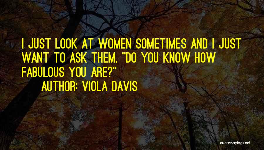 Viola Davis Quotes: I Just Look At Women Sometimes And I Just Want To Ask Them, Do You Know How Fabulous You Are?