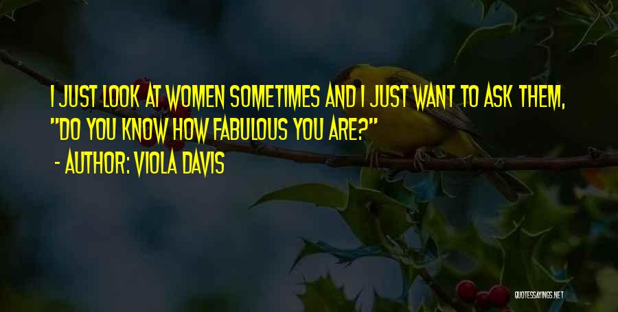 Viola Davis Quotes: I Just Look At Women Sometimes And I Just Want To Ask Them, Do You Know How Fabulous You Are?