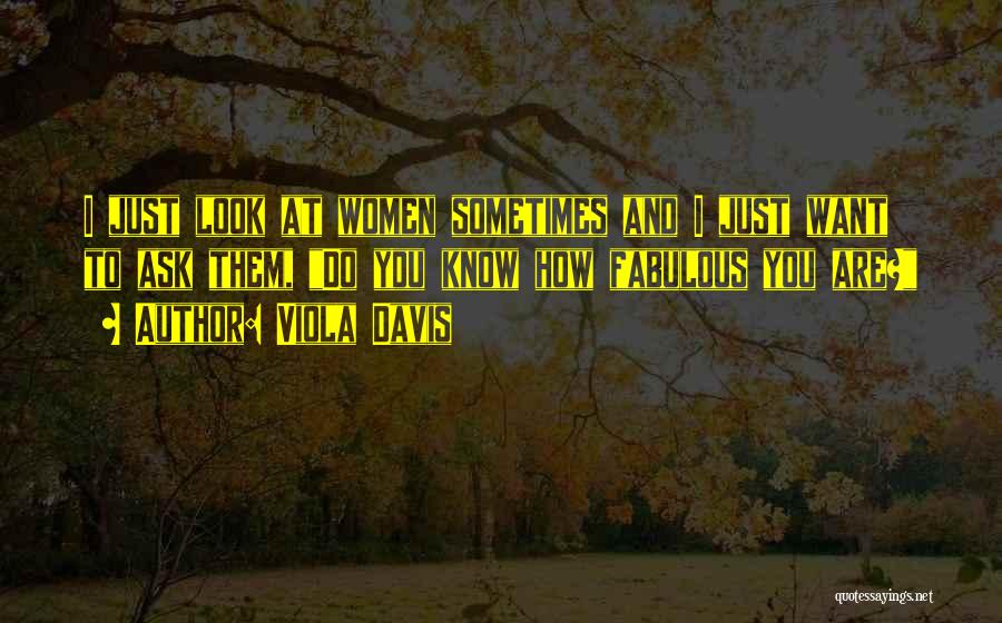 Viola Davis Quotes: I Just Look At Women Sometimes And I Just Want To Ask Them, Do You Know How Fabulous You Are?