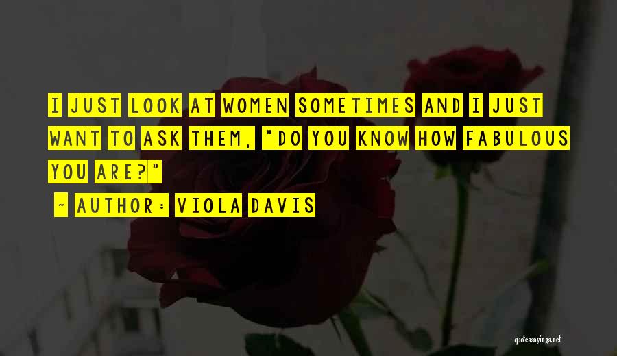 Viola Davis Quotes: I Just Look At Women Sometimes And I Just Want To Ask Them, Do You Know How Fabulous You Are?