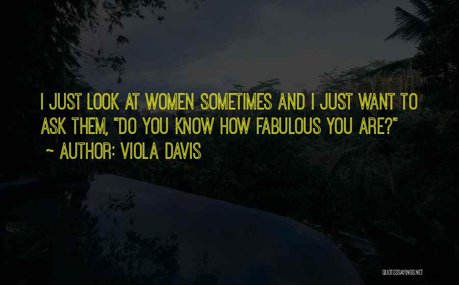 Viola Davis Quotes: I Just Look At Women Sometimes And I Just Want To Ask Them, Do You Know How Fabulous You Are?