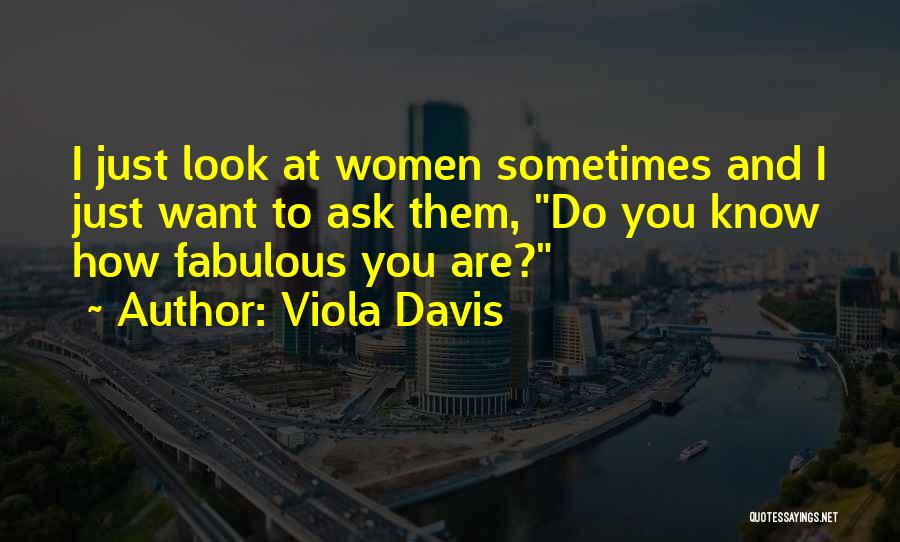 Viola Davis Quotes: I Just Look At Women Sometimes And I Just Want To Ask Them, Do You Know How Fabulous You Are?